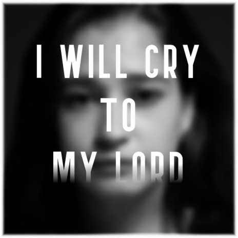 I will cry to my Lord