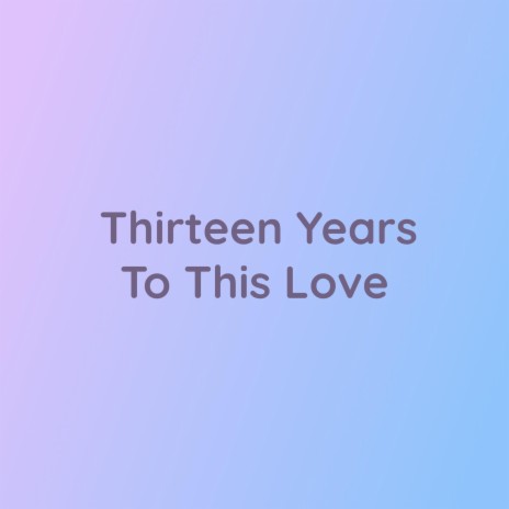 Thirteen Years To This Love