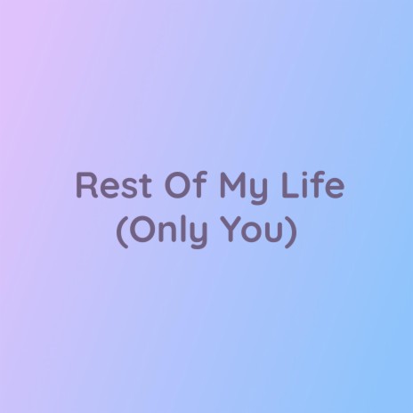 Rest Of My Life (Only You) | Boomplay Music