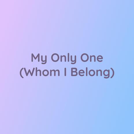 My Only One (Whom I Belong) | Boomplay Music