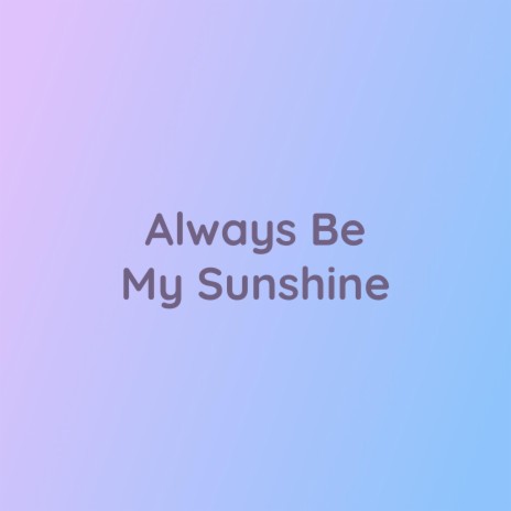 Always Be My Sunshine | Boomplay Music