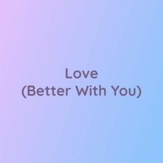 Love (Better With You)