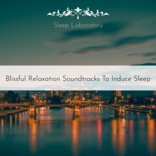 Blissful Relaxation Soundtracks to Induce Sleep