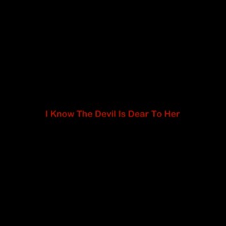 I Know The Devil Is Dear To Her