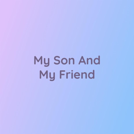 My Son And My Friend | Boomplay Music