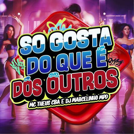 SÓ GOSTA DO QUE É DOS OUTROS ft. Dj Marcelinho MPD | Boomplay Music