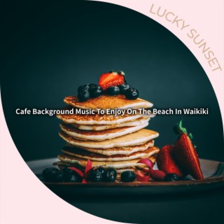 Cafe Background Music to Enjoy on the Beach in Waikiki