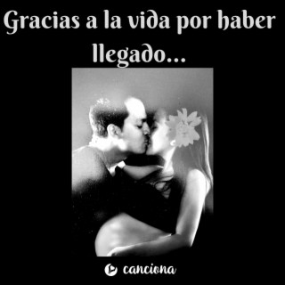 Gracias a la vida por haber llegado...