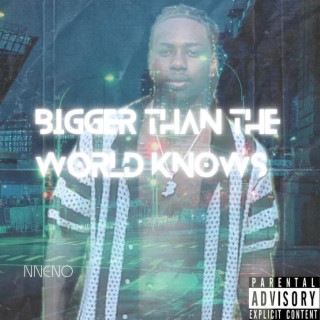 BIGGER THAN THE WORLD KNOWS