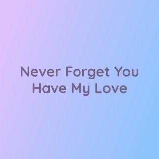 Never Forget You Have My Love