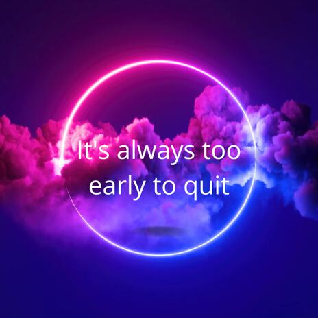 it's always too early to quit | Boomplay Music