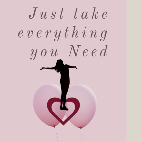 Just Take Everything You Need
