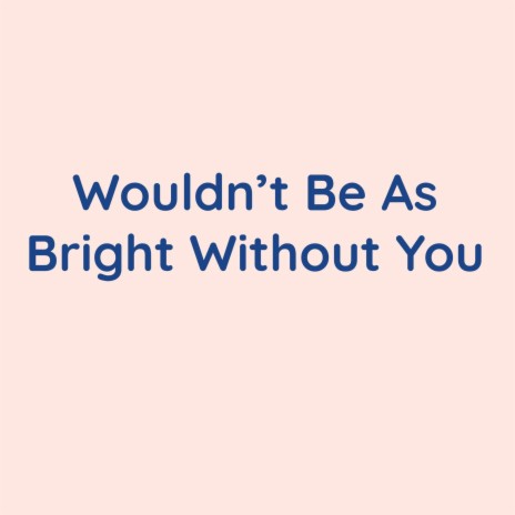 Wouldn't Be As Bright Without You | Boomplay Music