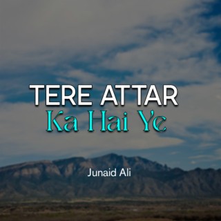 Tere Attar Ka Hai Ye