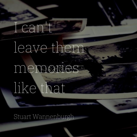 I Can't Leave Them Memories Like That