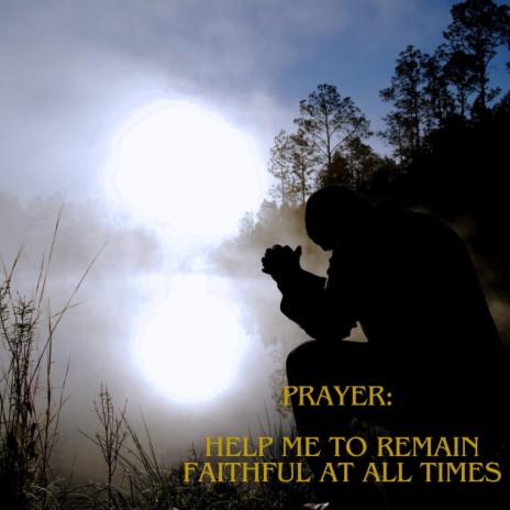 Prayer: Help Me to remain Faithful at all times