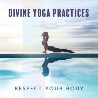 Divine Yoga Practices: Respect Your Body, Focus on the Present Moment, Fundamentals of Yoga and Meditation, Respect Yourself, Cultivate Humility and Generosity