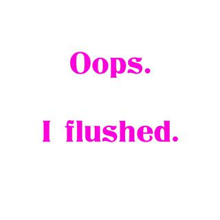 Oops. I flushed.