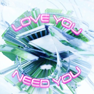 love you / need you