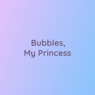 Bubbles, My Princess