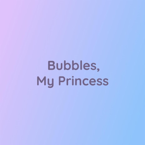 Bubbles, My Princess