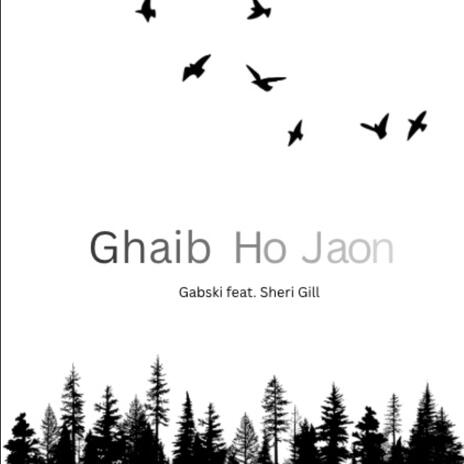 Ghaib Ho Jaon ft. Sheri Gill | Boomplay Music