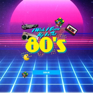 I Wish I Grew Up In The 80's