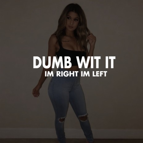 Dumb Wit It (Im Right Im Left) | Boomplay Music