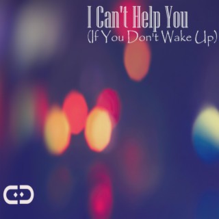 I Can't Help You If You Don't Wake Up