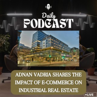 Episode 31: Adnan Vadria Shares The Impact of E-commerce on Industrial Real Estate