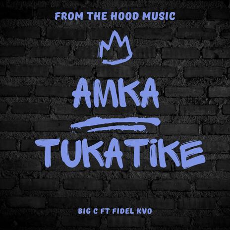 AMKA TUKATIKE ft. BIG C & FIDEL KVO