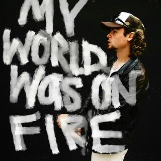 MY WORLD WAS ON FIRE