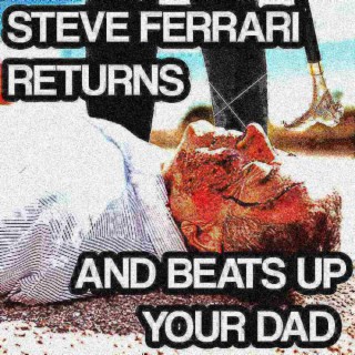 STEVE FERRARI RETURNS AND BEATS UP YOUR DAD