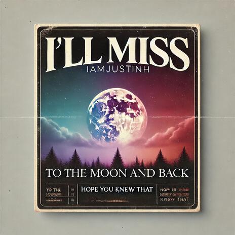 I'll MISS (TO THE MOON AND BACK) by IAMJUSTINH | Boomplay Music