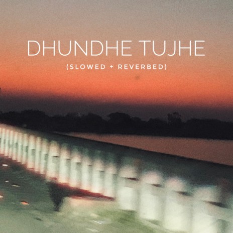 DHUNDHE TUJHE (Slowed and Reverbed) | Boomplay Music