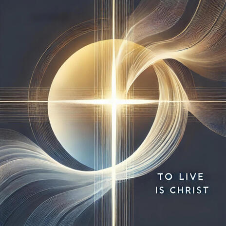 To Live is Christ | Boomplay Music