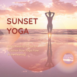 Sunset Yoga: Deep Healing Songs to Practice Slow Yoga Flow in the Evening