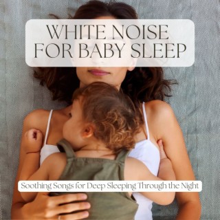 White Noise for Baby Sleep: Soothing Songs for Deep Sleeping Through the Night