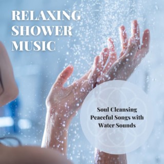 Relaxing Shower Music: Soul Cleansing Peaceful Songs with Water Sounds