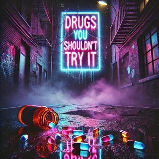 DRUGS YOU SHOULDN'T TRY IT