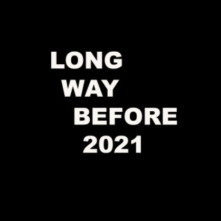 LONG WAY BEFORE 2021
