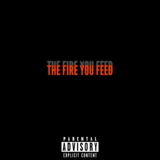 The Fire You Feed