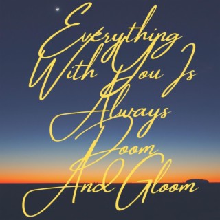 Everything With You Is Always Doom And Gloom lyrics | Boomplay Music