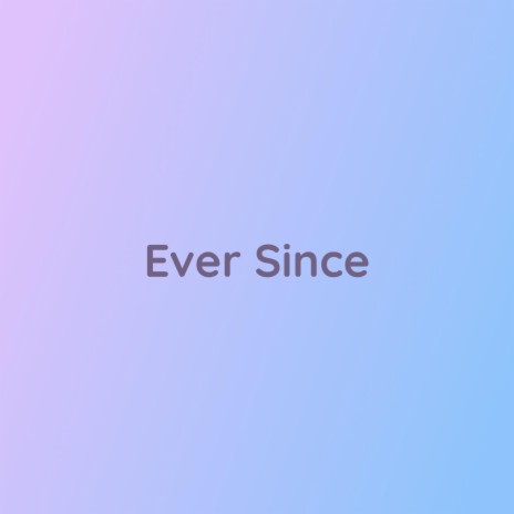 Ever Since | Boomplay Music