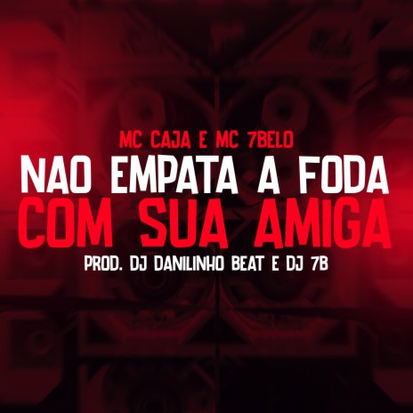 Não empata a foda com sua amiga ft. DJ 7B, MC 7 Belo & DJ Danilinho Beat | Boomplay Music