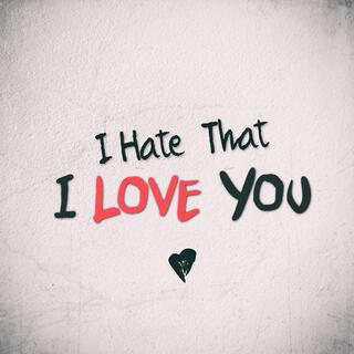 I hate that i love you