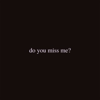 do you miss me ?