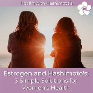 069 // Estrogen and Hashimoto’s: 3 Simple Solutions for Women’s Health