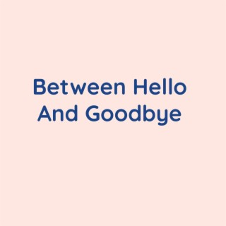 Between Hello And Goodbye