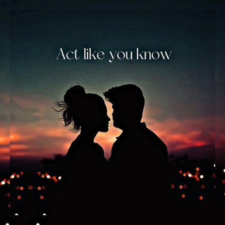 Act Like You Know | Boomplay Music